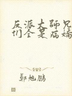 反派大师兄师妹们全是病娇下载txt下载