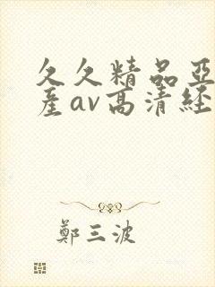 久久精品亚洲国产av高清经典
