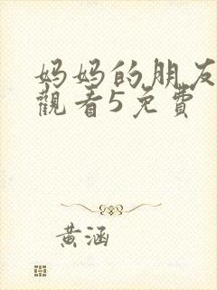妈妈的朋友在线观看5免费