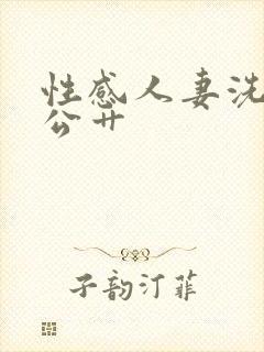 性感人妻洗澡被公艹