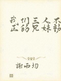 我们三人不是真正的兄妹动漫