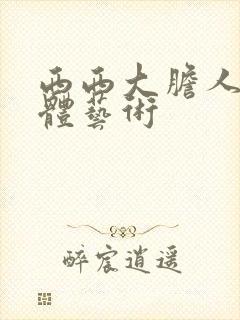 西西大胆人体裸体艺术