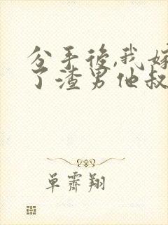 分手后,我嫁给了渣男他叔免费小说