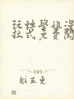 玩转学姐漫画下拉式免费阅读漫画全封面