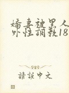 娇妻被黑人在老外性调教18最新章节内