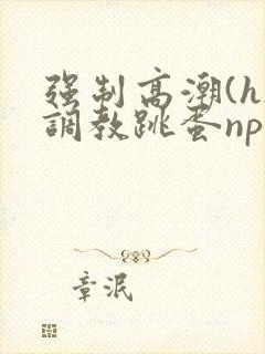 强制高潮(h)调教跳蛋nph封面