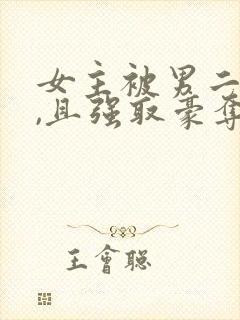 女主被男二囚禁,且强取豪夺,后被男主