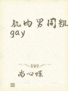 肌肉男同粗大爽gay
