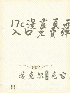 17c漫画页面入口免费弹窗在哪