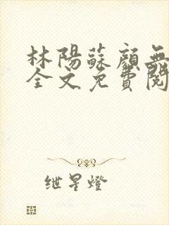 林阳苏颜无弹窗全文免费阅读