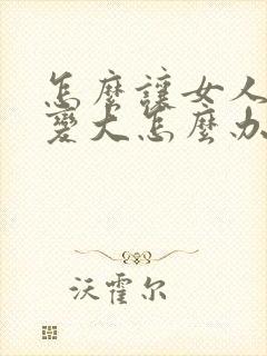 怎么让女人的胸变大怎么办