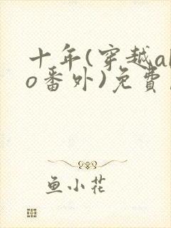 十年(穿越abo番外)免费阅读最新章节更