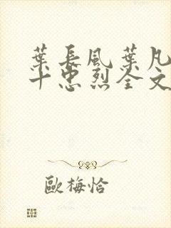 叶长风叶凡一门十忠烈全文