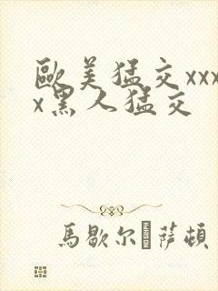 欧美猛交xxxx黑人猛交
