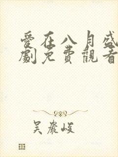 爱在八月盛夏短剧免费观看全集