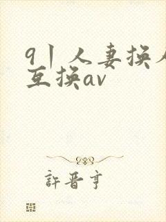 9丨人妻换人妻互换av