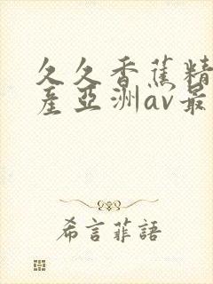 久久香蕉精品国产亚洲av最新封面