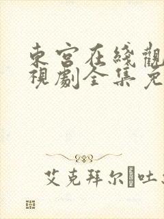 东宫在线观看电视剧全集免费西瓜