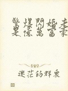 惊爆闪婚老公竟是亿万富豪