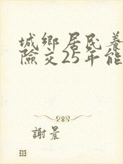 城乡居民养老保险交25年能领多少钱