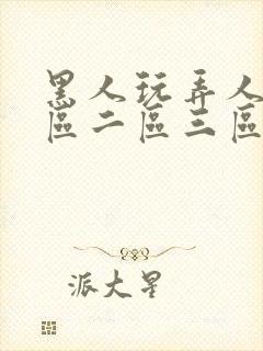 黑人玩弄人妻一区二区三区免费看