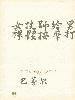 女技师给男客人裸体按摩打飞机