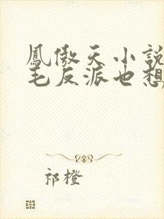 凤傲天小说里黄毛反派也想要幸福小说