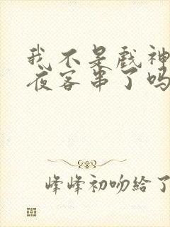 我不是戏神林七夜客串了吗