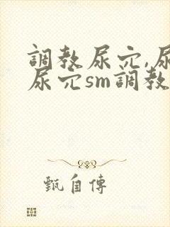 调教尿穴,尿进尿穴sm调教文