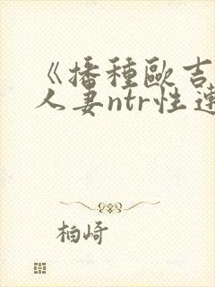 《播种欧吉桑与人妻ntr性连接/种付お