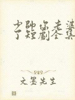 少帅你老婆又跑了短剧全集完整版