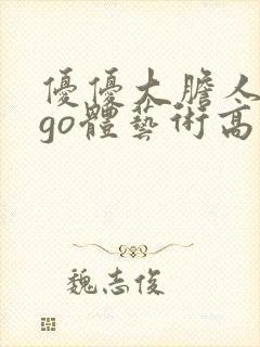 优优大胆人gogo体艺术高清