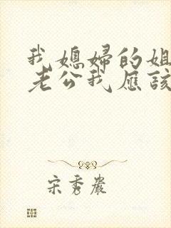 我媳妇的姐姐的老公我应该喊什么