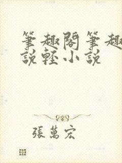 笔趣阁笔趣阁小说轻小说