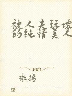 被人夫玩坏嫩批的纯情美人(双性