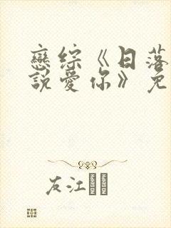 恋综《日落时分说爱你》免费观看