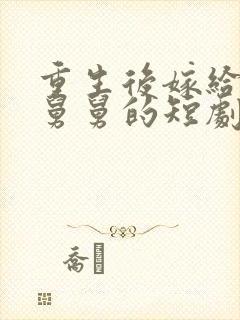 重生后嫁给渣男舅舅的短剧
