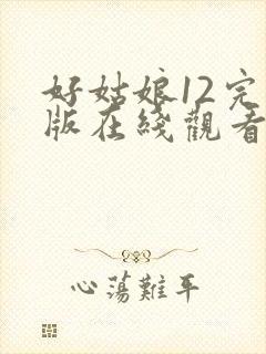好姑娘12完整版在线观看全集高清