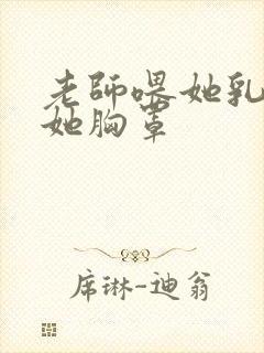 老师喂她乳我脱她胸罩封面