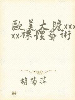 欧美大胆xxxxx裸体艺术
