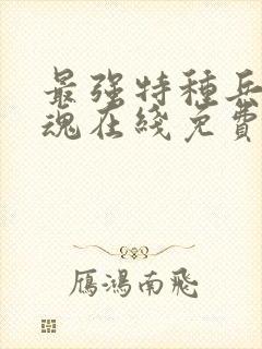 最强特种兵之龙魂在线免费阅读