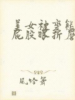 美女被变态扒开屁股眼折磨