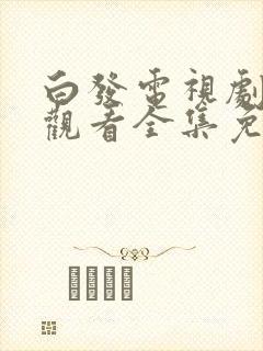 白发电视剧在线观看全集免费播放
