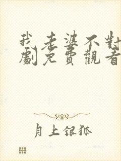 我老婆不对劲短剧免费观看全集