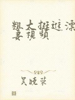 粗大挺进漂亮人妻视频