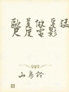 欧美做爰猛烈大尺度电影