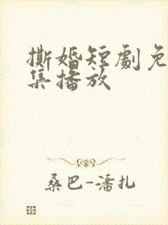 撕婚短剧免费全集播放