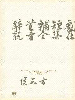 辞首辅短剧免费观看全集在线播放