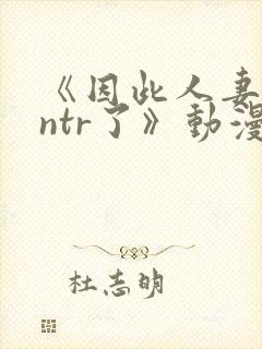 《因此人妻就被ntr了》动漫完整