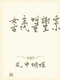女主叫谢云初的古代重生小说